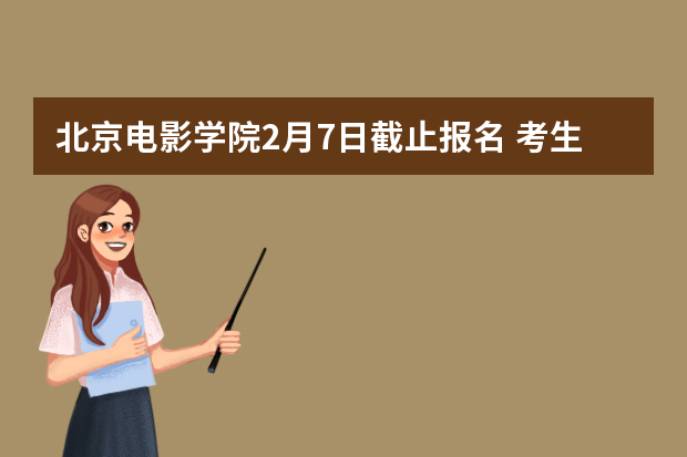 北京电影学院2月7日截止报名 考生可兼报3专业